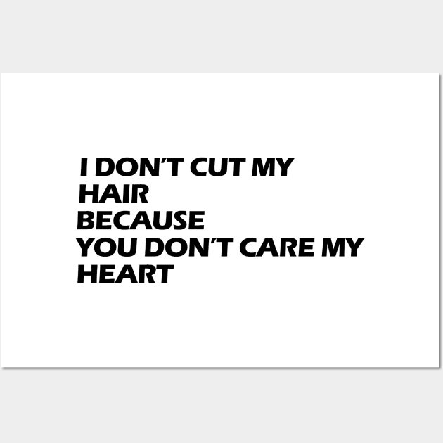 I don't cut my hair because you don't care my heart black letters Wall Art by NivestaMelo